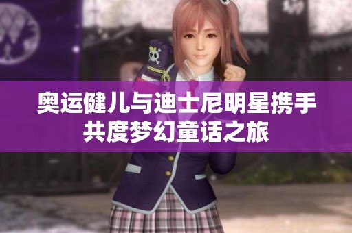 奥运健儿与迪士尼明星携手共度梦幻童话之旅