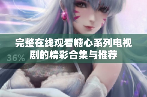 完整在线观看糖心系列电视剧的精彩合集与推荐
