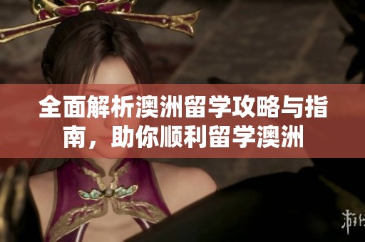 全面解析澳洲留学攻略与指南，助你顺利留学澳洲