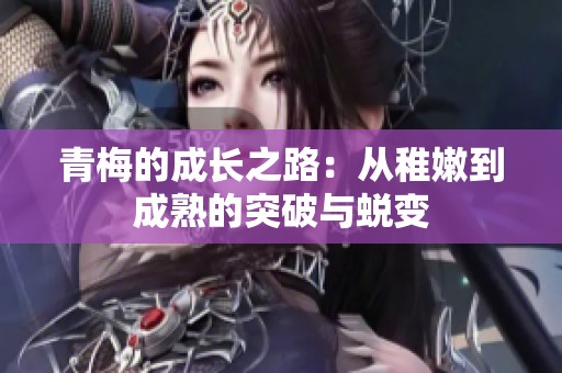青梅的成长之路：从稚嫩到成熟的突破与蜕变