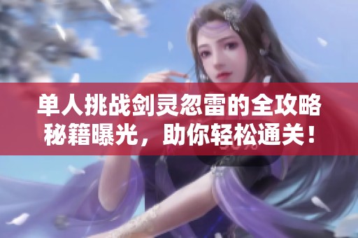 单人挑战剑灵忽雷的全攻略秘籍曝光，助你轻松通关！