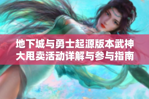 地下城与勇士起源版本武神大甩卖活动详解与参与指南