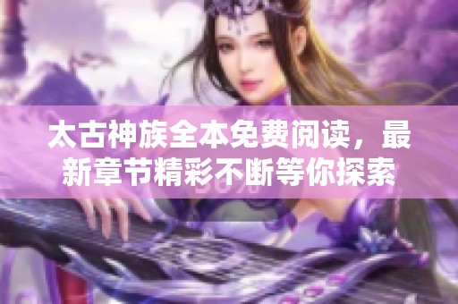 太古神族全本免费阅读，最新章节精彩不断等你探索