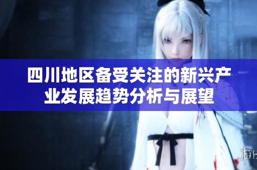 四川地区备受关注的新兴产业发展趋势分析与展望
