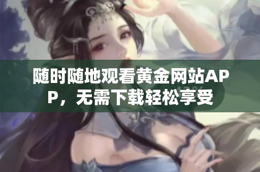 随时随地观看黄金网站APP，无需下载轻松享受
