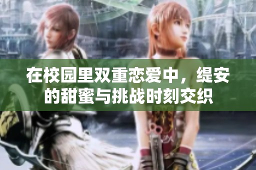 在校园里双重恋爱中，缇安的甜蜜与挑战时刻交织