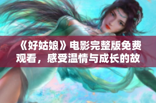 《好姑娘》电影完整版免费观看，感受温情与成长的故事