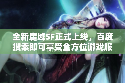 全新魔域SF正式上线，百度搜索即可享受全方位游戏服务！