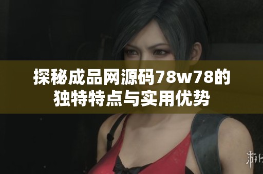 探秘成品网源码78w78的独特特点与实用优势