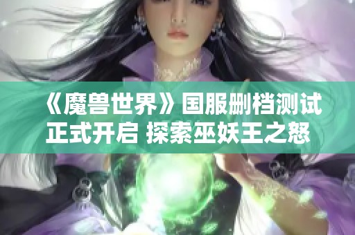 《魔兽世界》国服删档测试正式开启 探索巫妖王之怒1至20级新内容