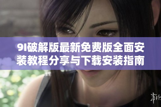 9I破解版最新免费版全面安装教程分享与下载安装指南