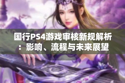国行PS4游戏审核新规解析：影响、流程与未来展望