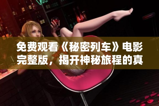 免费观看《秘密列车》电影完整版，揭开神秘旅程的真相