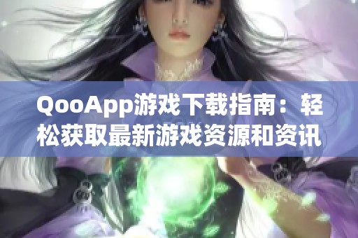 QooApp游戏下载指南：轻松获取最新游戏资源和资讯
