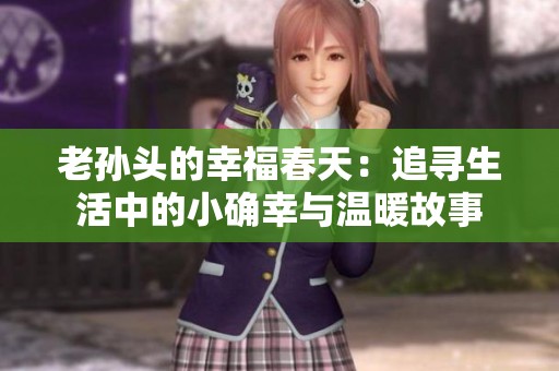 老孙头的幸福春天：追寻生活中的小确幸与温暖故事