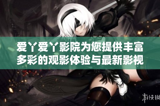 爱丫爱丫影院为您提供丰富多彩的观影体验与最新影视资源