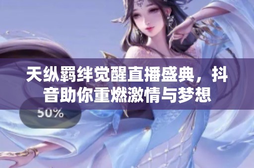 天纵羁绊觉醒直播盛典，抖音助你重燃激情与梦想