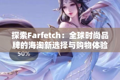 探索Farfetch：全球时尚品牌的海淘新选择与购物体验