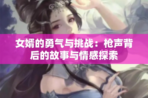 女婿的勇气与挑战：枪声背后的故事与情感探索
