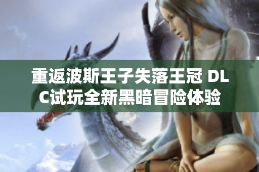 重返波斯王子失落王冠 DLC试玩全新黑暗冒险体验