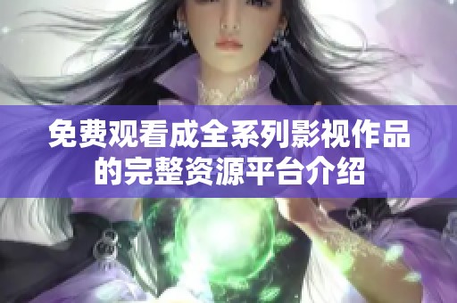 免费观看成全系列影视作品的完整资源平台介绍