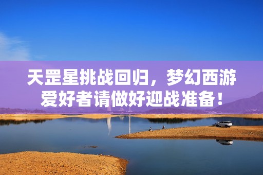 天罡星挑战回归，梦幻西游爱好者请做好迎战准备！
