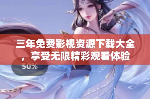 三年免费影视资源下载大全，享受无限精彩观看体验