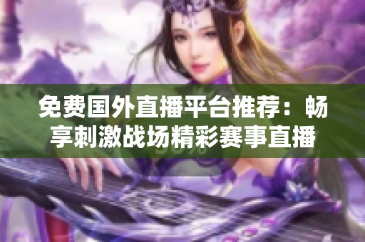 免费国外直播平台推荐：畅享刺激战场精彩赛事直播