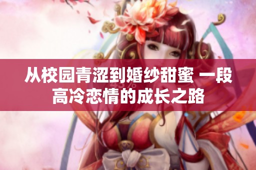 从校园青涩到婚纱甜蜜 一段高冷恋情的成长之路