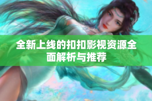 全新上线的扣扣影视资源全面解析与推荐