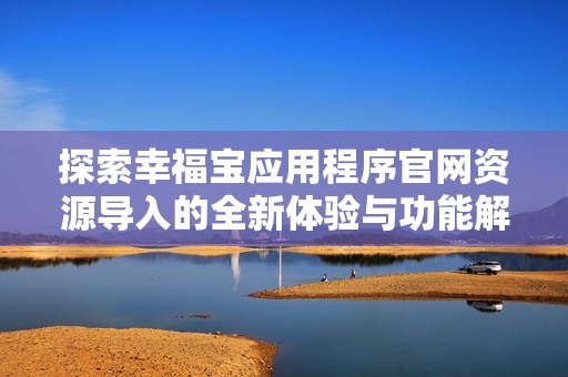 探索幸福宝应用程序官网资源导入的全新体验与功能解析