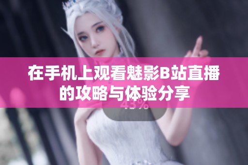 在手机上观看魅影B站直播的攻略与体验分享