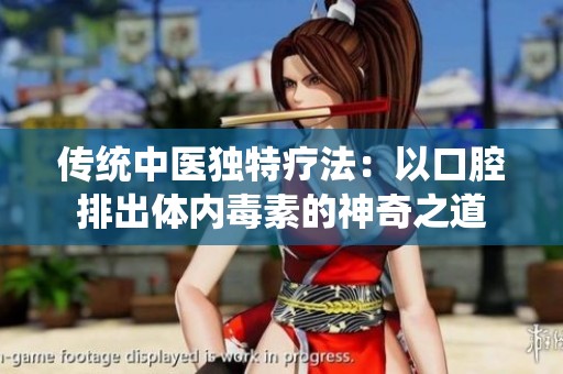 传统中医独特疗法：以口腔排出体内毒素的神奇之道