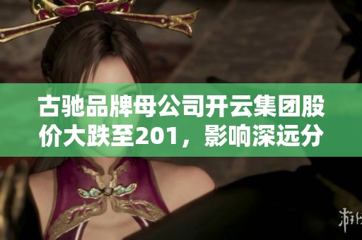 古驰品牌母公司开云集团股价大跌至201，影响深远分析