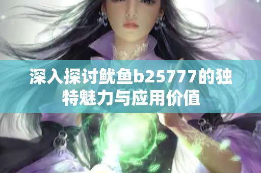 深入探讨鱿鱼b25777的独特魅力与应用价值