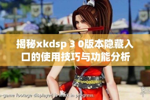 揭秘xkdsp 3 0版本隐藏入口的使用技巧与功能分析