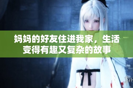 妈妈的好友住进我家，生活变得有趣又复杂的故事