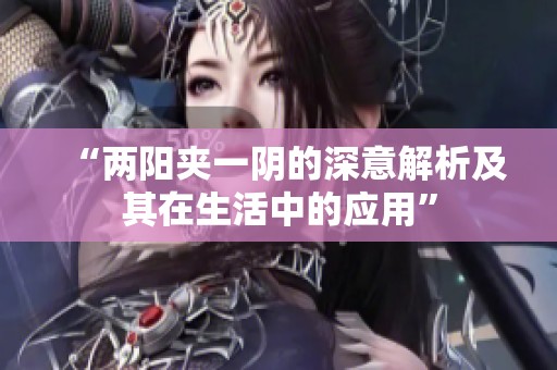 “两阳夹一阴的深意解析及其在生活中的应用”