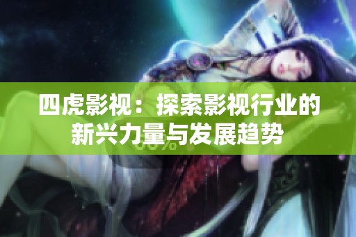 四虎影视：探索影视行业的新兴力量与发展趋势