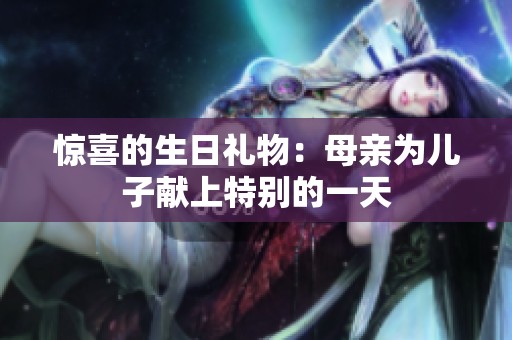 惊喜的生日礼物：母亲为儿子献上特别的一天