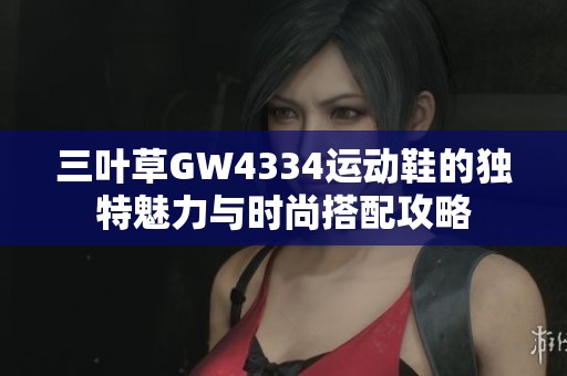 三叶草GW4334运动鞋的独特魅力与时尚搭配攻略