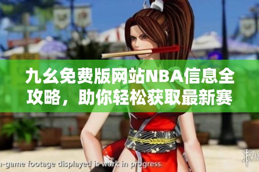 九幺免费版网站NBA信息全攻略，助你轻松获取最新赛事动态