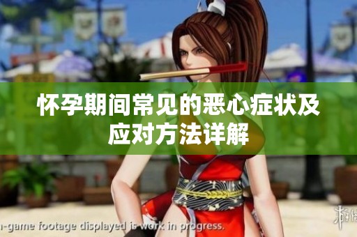 怀孕期间常见的恶心症状及应对方法详解