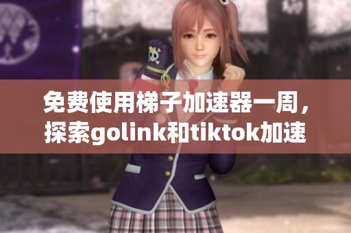 免费使用梯子加速器一周，探索golink和tiktok加速体验