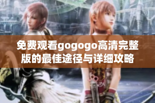 免费观看gogogo高清完整版的最佳途径与详细攻略