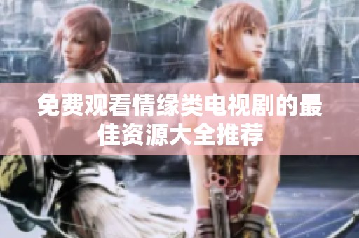 免费观看情缘类电视剧的最佳资源大全推荐