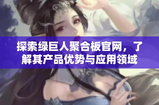探索绿巨人聚合板官网，了解其产品优势与应用领域