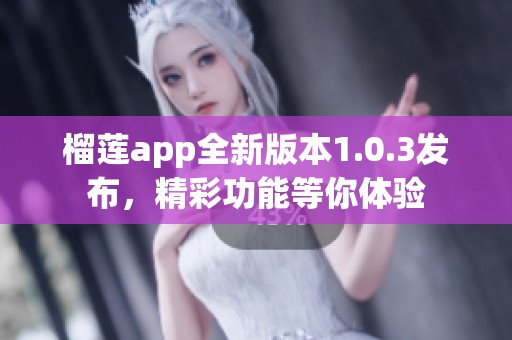 榴莲app全新版本1.0.3发布，精彩功能等你体验