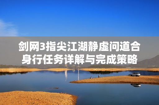 剑网3指尖江湖静虚问道合身行任务详解与完成策略