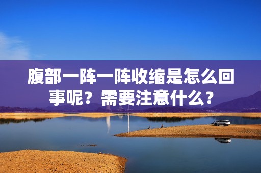 腹部一阵一阵收缩是怎么回事呢？需要注意什么？